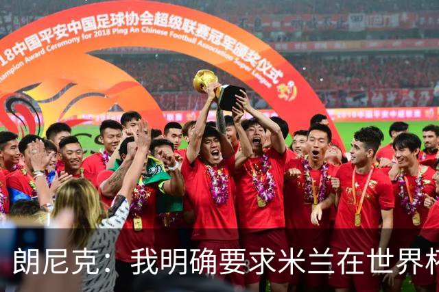 朗尼克：我明确要求米兰在世界杯前解决未来，但他们没做到