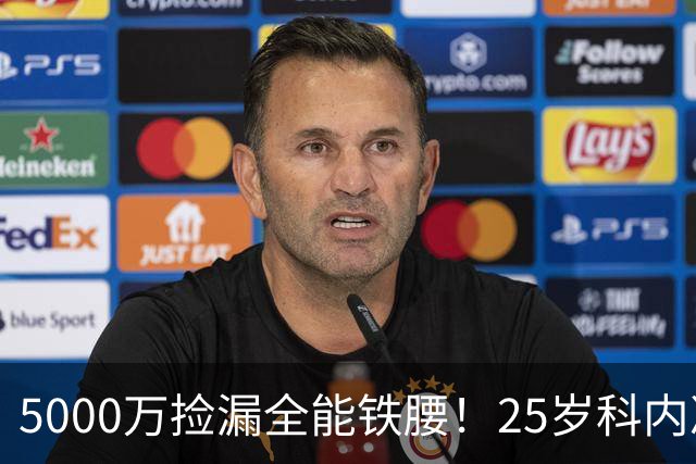 5000万捡漏全能铁腰！25岁科内决意离队，阿森纳巴黎二选一悬念拉满